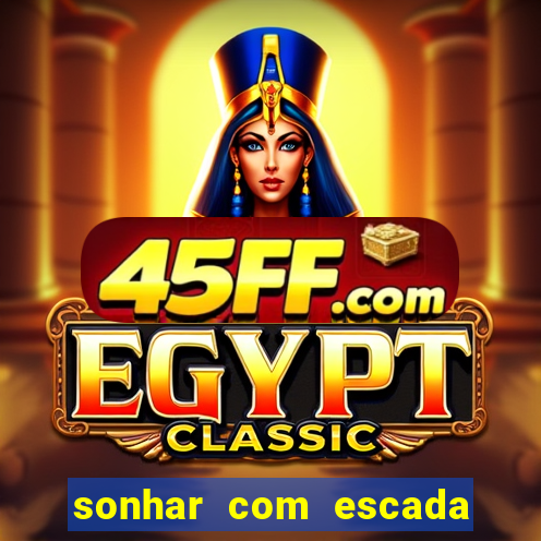 sonhar com escada no jogo do bicho
